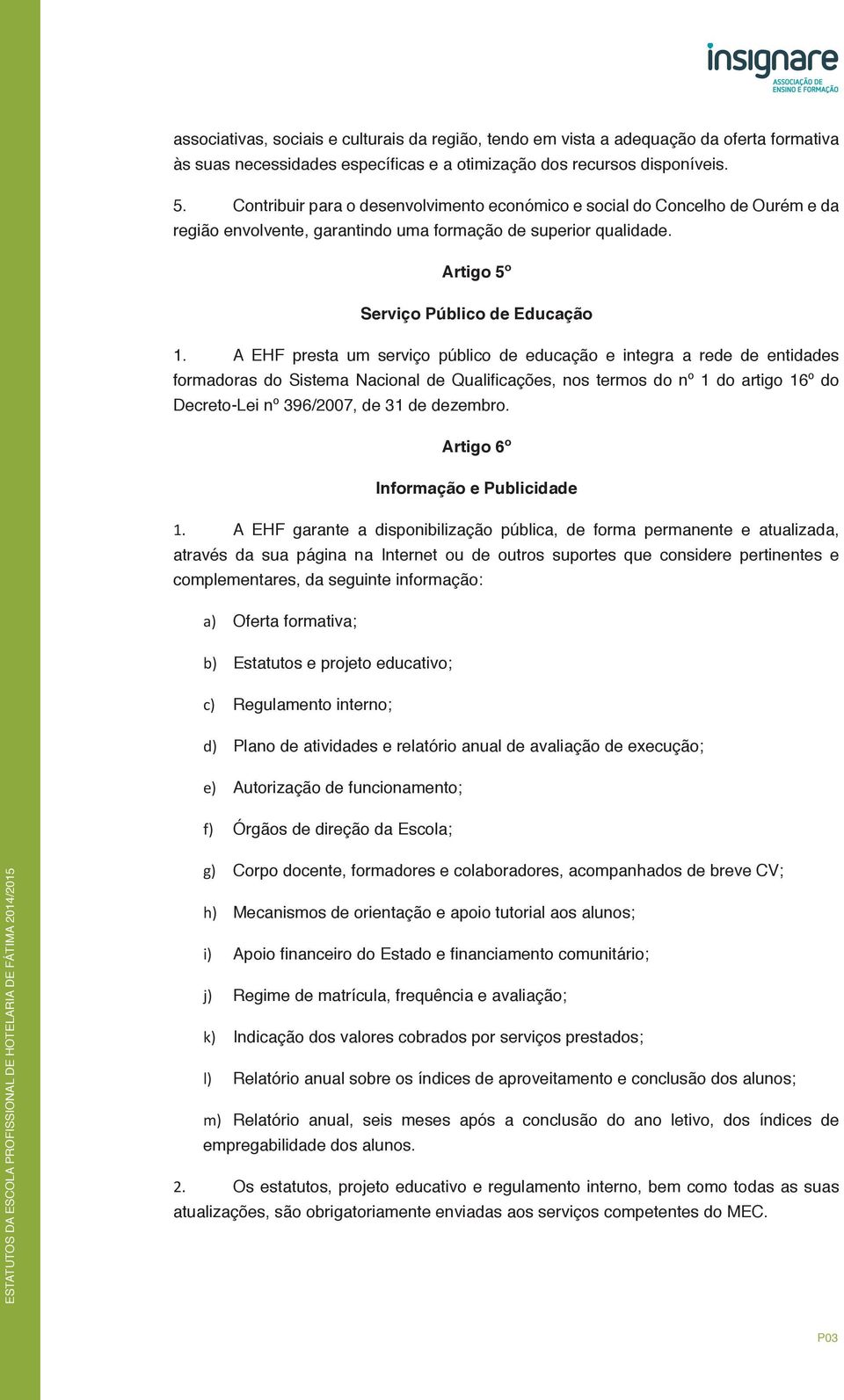 A EHF presta um serviço público de educação e integra a rede de entidades formadoras do Sistema Nacional de Qualificações, nos termos do nº 1 do artigo 16º do Decreto-Lei nº 396/2007, de 31 de