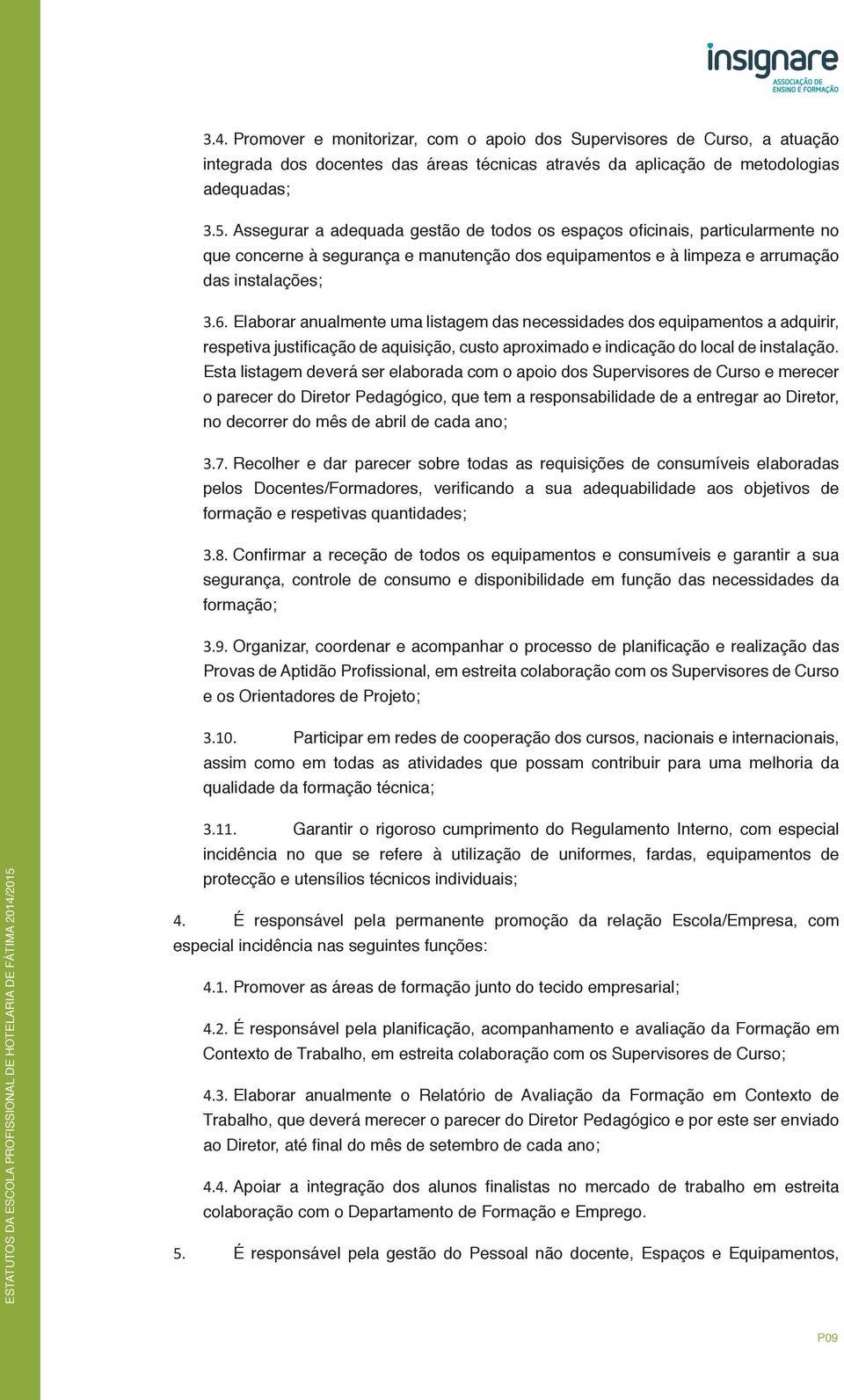 Elaborar anualmente uma listagem das necessidades dos equipamentos a adquirir, respetiva justificação de aquisição, custo aproximado e indicação do local de instalação.