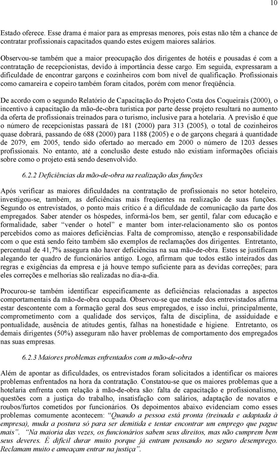 Em seguida, expressaram a dificuldade de encontrar garçons e cozinheiros com bom nível de qualificação. Profissionais como camareira e copeiro também foram citados, porém com menor freqüência.