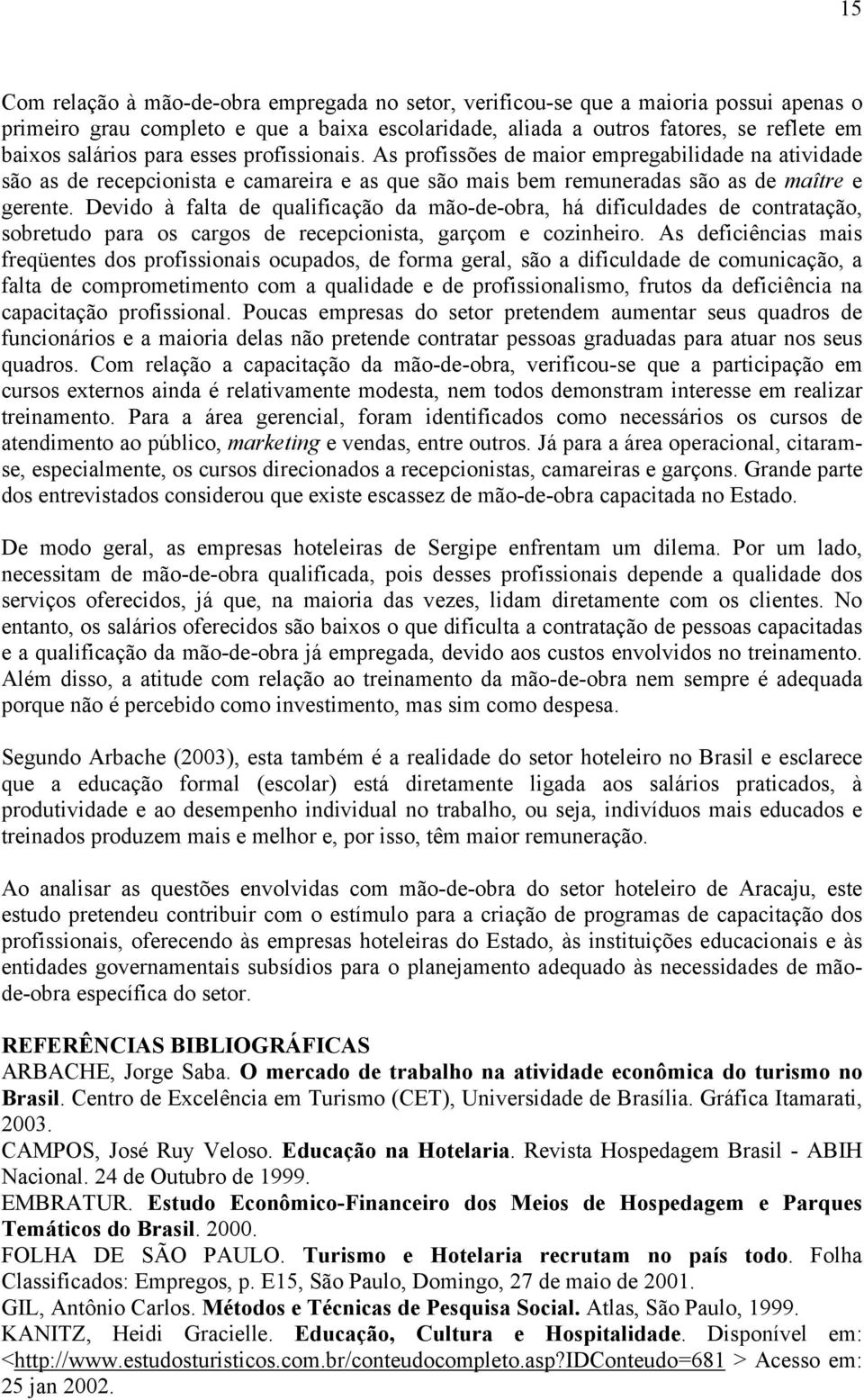 Devido à falta de qualificação da mão-de-obra, há dificuldades de contratação, sobretudo para os cargos de recepcionista, garçom e cozinheiro.