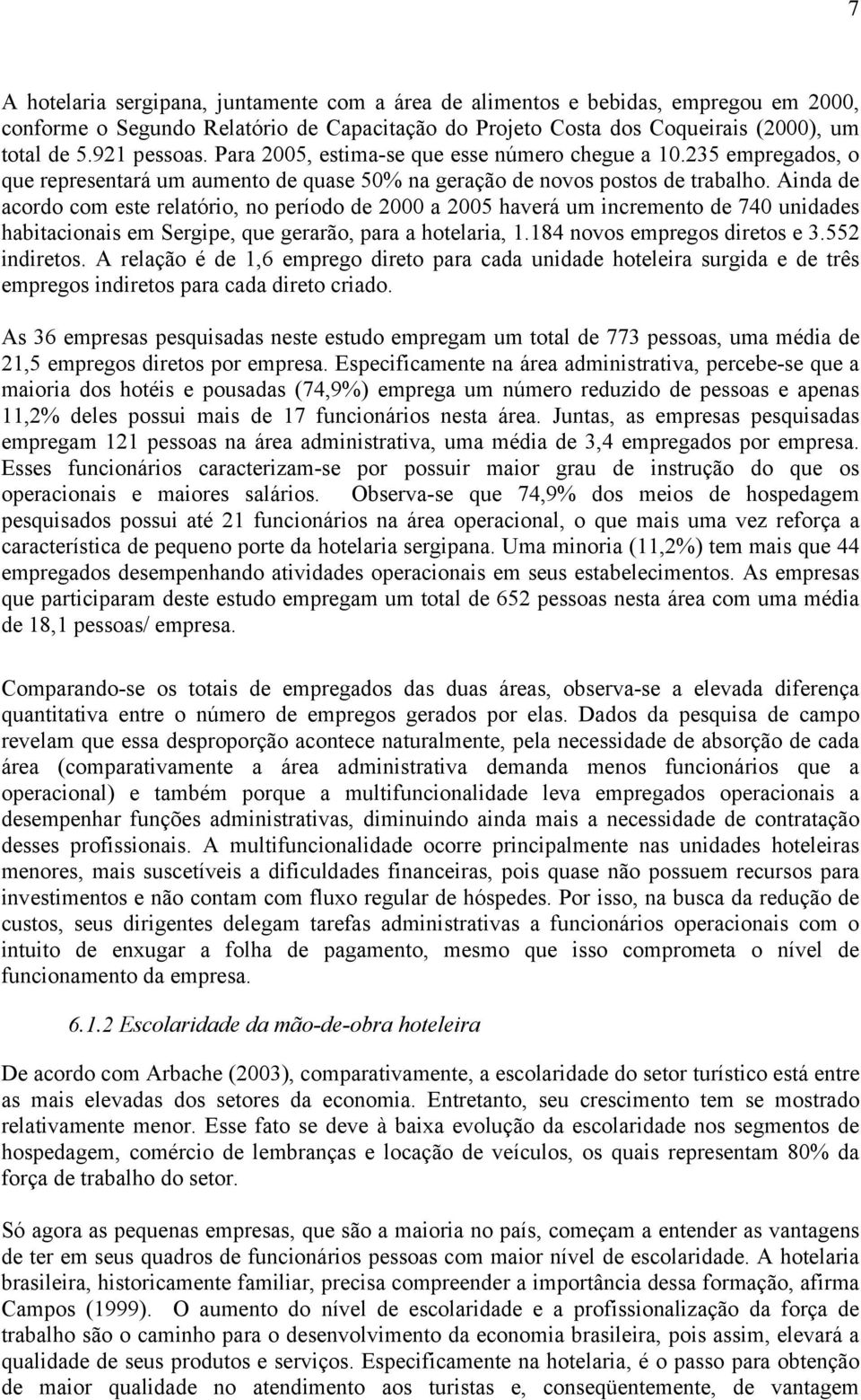 Ainda de acordo com este relatório, no período de 2000 a 2005 haverá um incremento de 740 unidades habitacionais em Sergipe, que gerarão, para a hotelaria, 1.184 novos empregos diretos e 3.