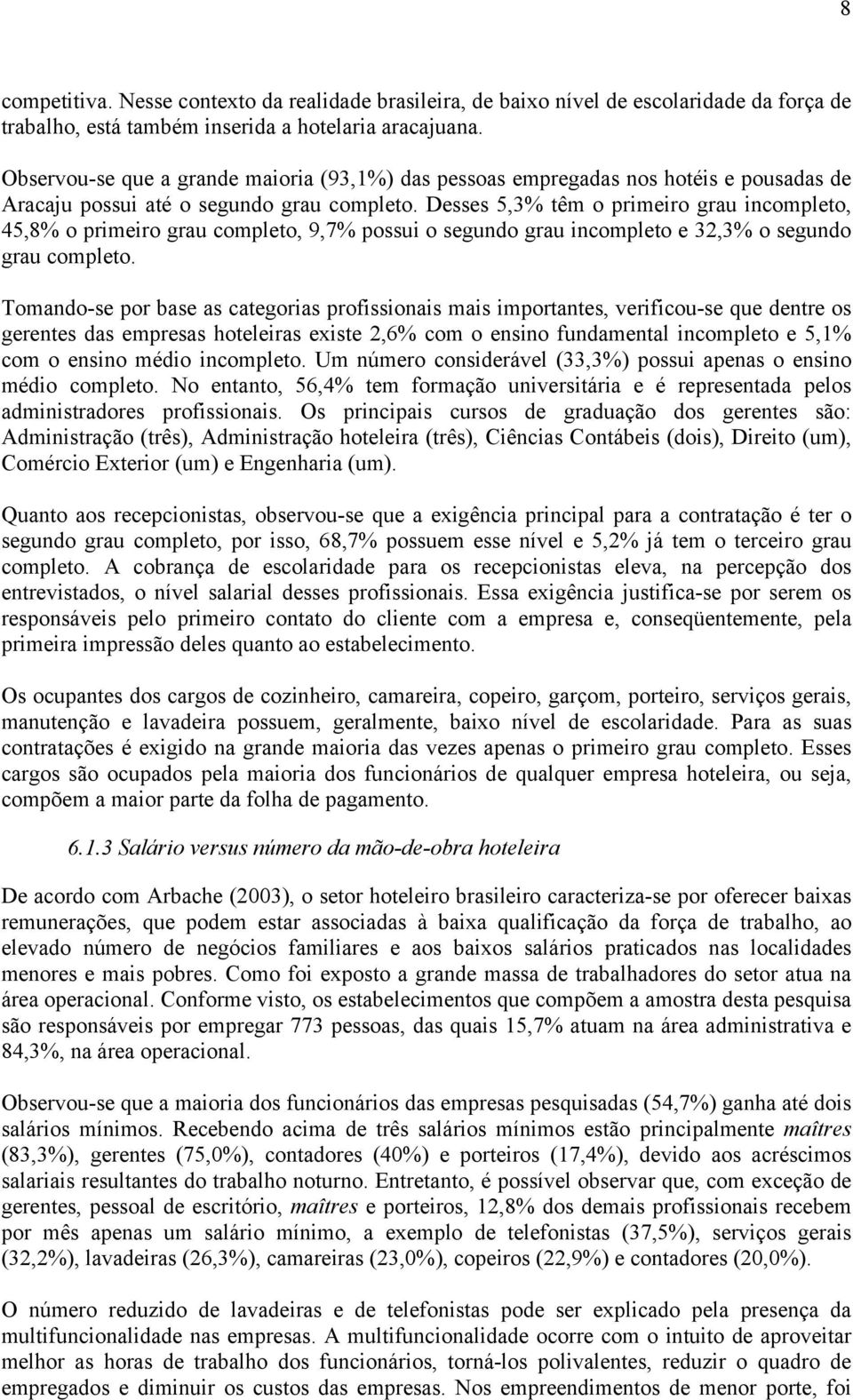 Desses 5,3% têm o primeiro grau incompleto, 45,8% o primeiro grau completo, 9,7% possui o segundo grau incompleto e 32,3% o segundo grau completo.