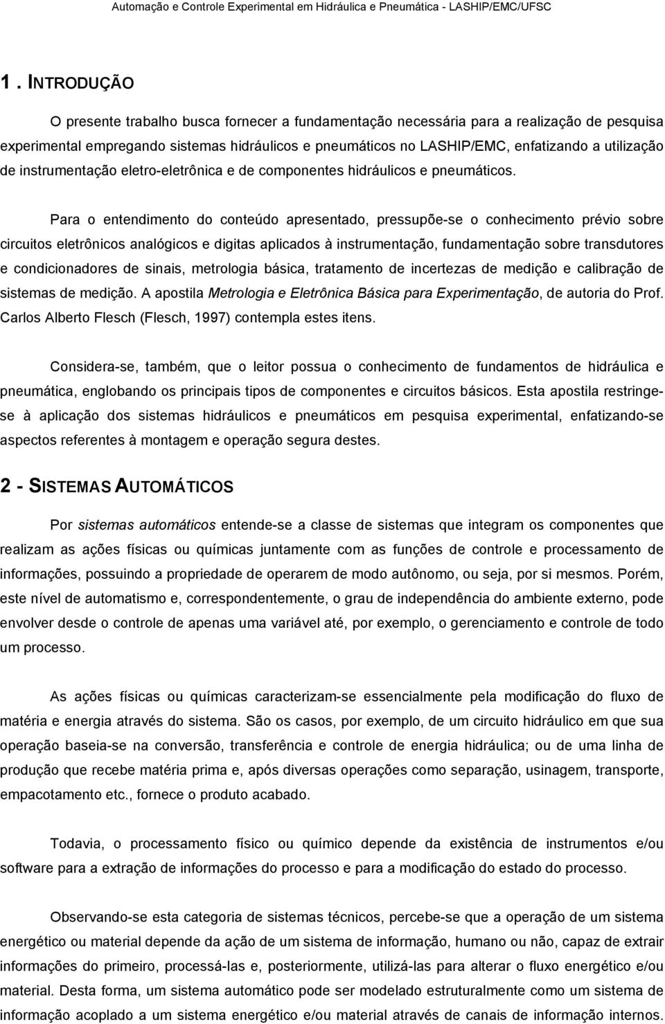 Para o entendimento do conteúdo apresentado, pressupõe-se o conhecimento prévio sobre circuitos eletrônicos analógicos e digitas aplicados à instrumentação, fundamentação sobre transdutores e