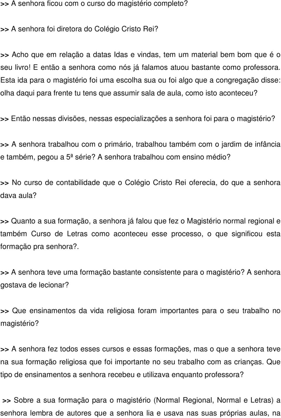 Esta ida para o magistério foi uma escolha sua ou foi algo que a congregação disse: olha daqui para frente tu tens que assumir sala de aula, como isto aconteceu?