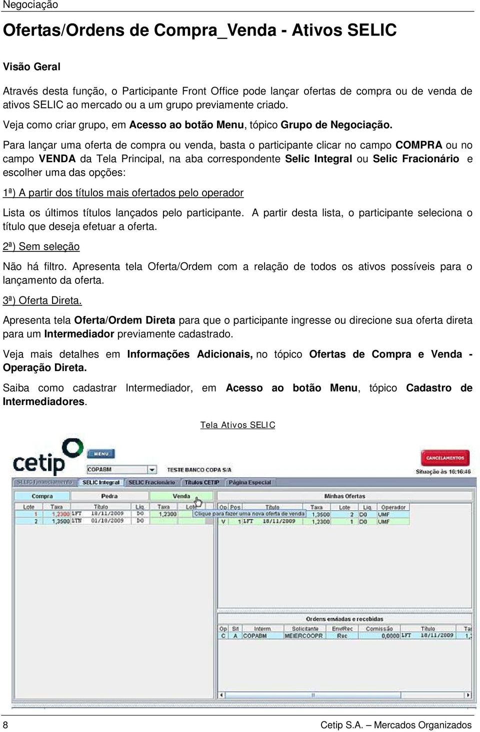 Para lançar uma oferta de compra ou venda, basta o participante clicar no campo COMPRA ou no campo VENDA da Tela Principal, na aba correspondente Selic Integral ou Selic Fracionário e escolher uma