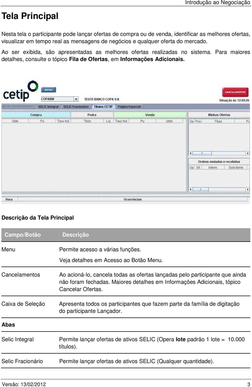 Descrição da Tela Principal Campo/Botão Menu Cancelamentos Caixa de Seleção Descrição Permite acesso a várias funções. Veja detalhes em Acesso ao Botão Menu.