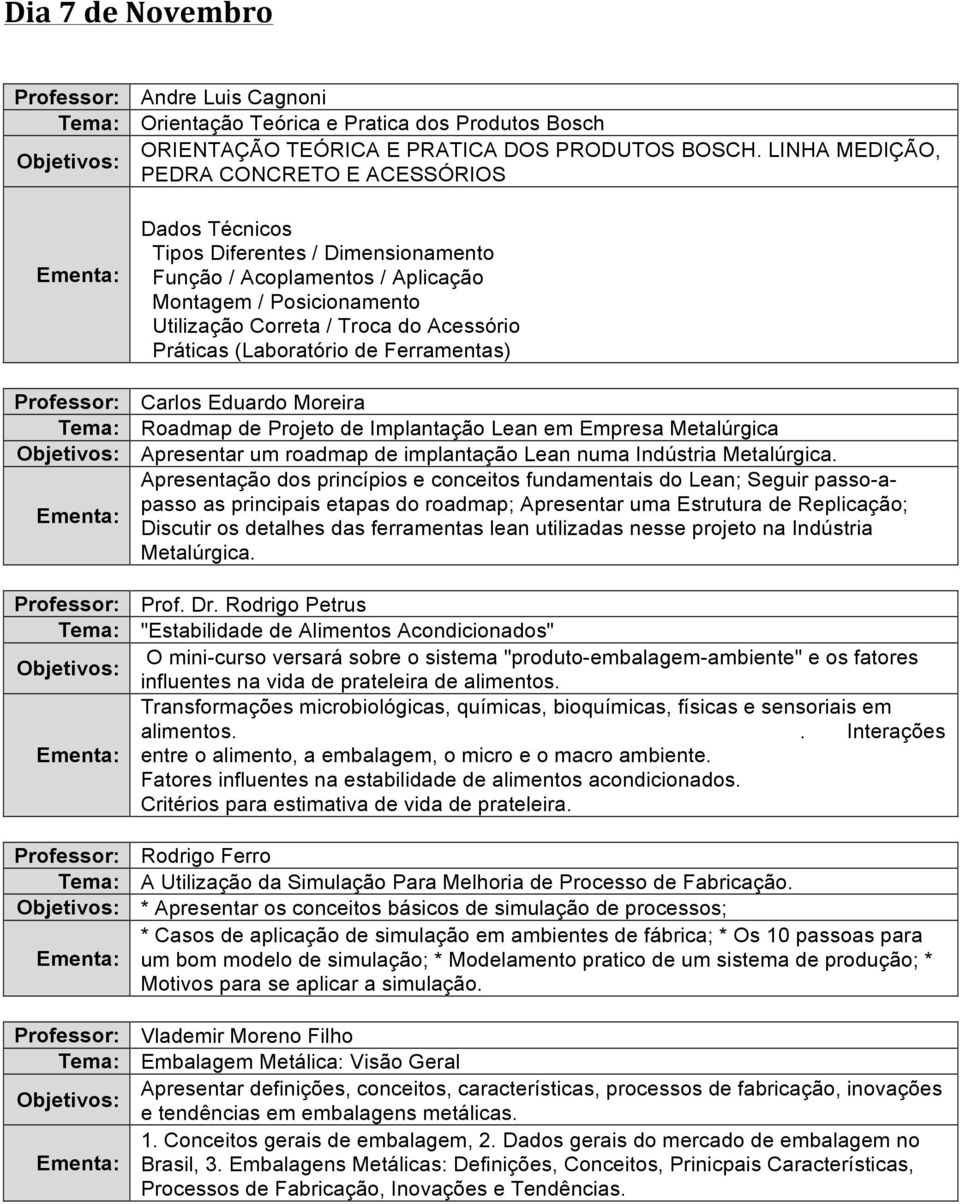 Práticas (Laboratório de Ferramentas) Professor: Carlos Eduardo Moreira Roadmap de Projeto de Implantação Lean em Empresa Metalúrgica Apresentar um roadmap de implantação Lean numa Indústria