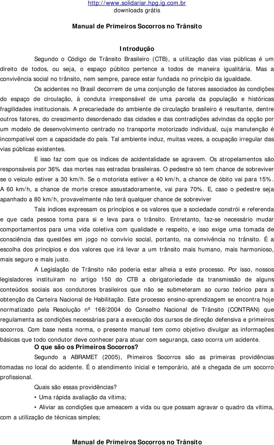 Os acidentes no Brasil decorrem de uma conjunção de fatores associados às condições do espaço de circulação, à conduta irresponsável de uma parcela da população e históricas fragilidades