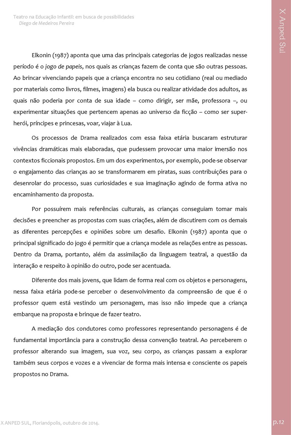 por conta de sua idade como dirigir, ser mãe, professora, ou experimentar situações que pertencem apenas ao universo da ficção como ser superherói, príncipes e princesas, voar, viajar à Lua.