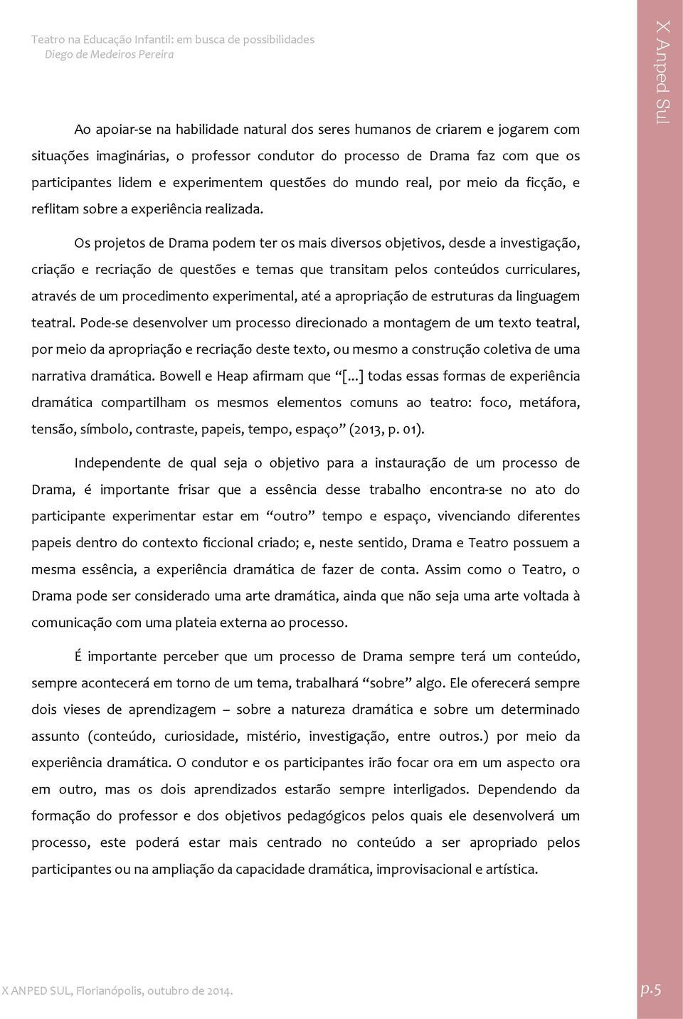 Os projetos de Drama podem ter os mais diversos objetivos, desde a investigação, criação e recriação de questões e temas que transitam pelos conteúdos curriculares, através de um procedimento