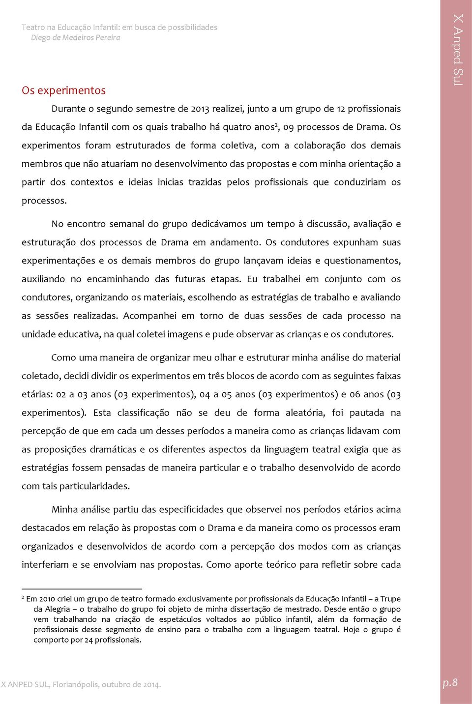 inicias trazidas pelos profissionais que conduziriam os processos. No encontro semanal do grupo dedicávamos um tempo à discussão, avaliação e estruturação dos processos de Drama em andamento.