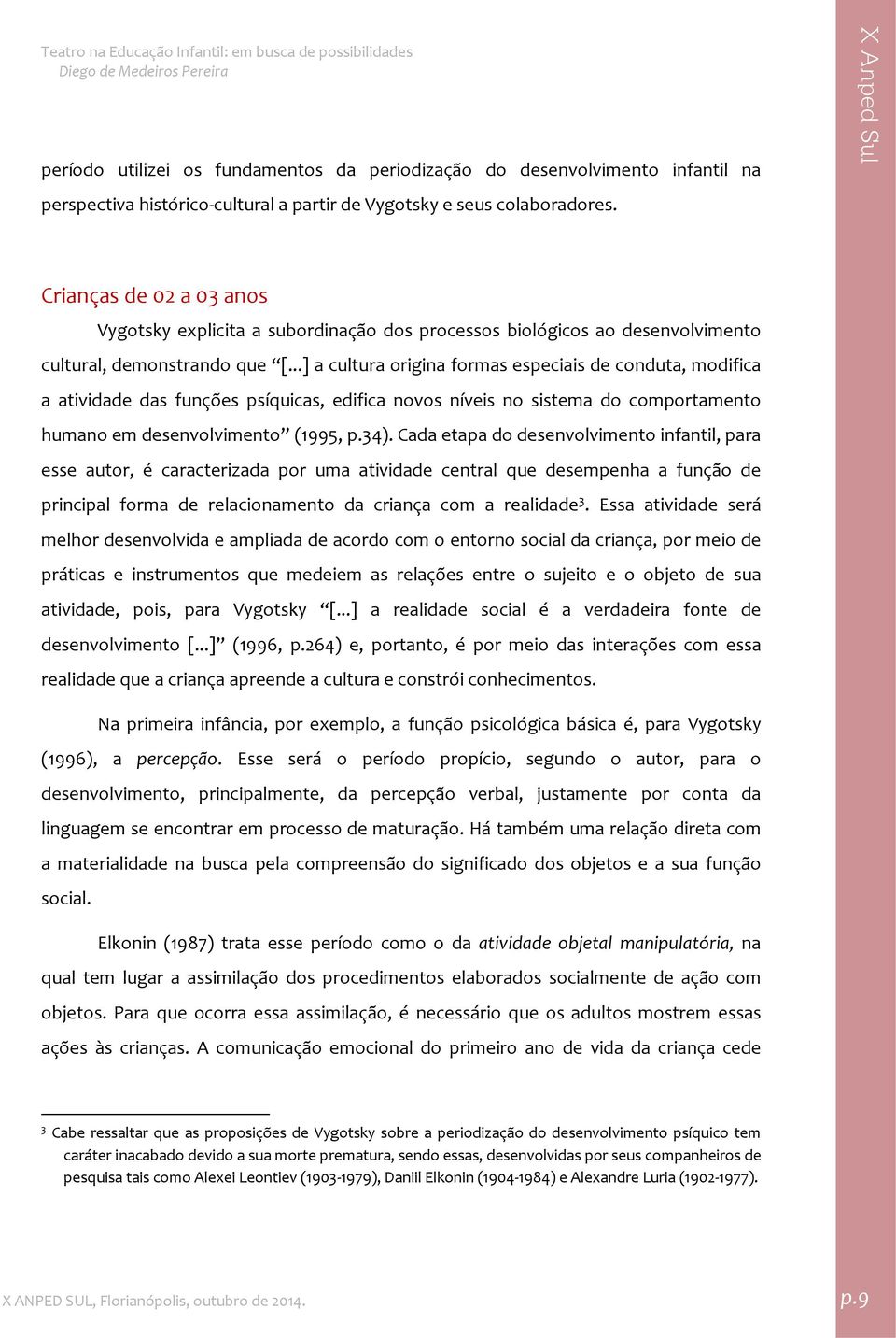 ..] a cultura origina formas especiais de conduta, modifica a atividade das funções psíquicas, edifica novos níveis no sistema do comportamento humano em desenvolvimento (1995, p.34).