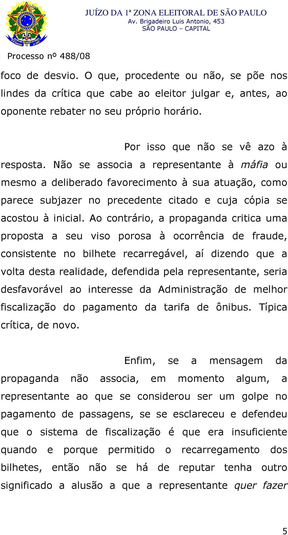 Ao contrário, a propaganda critica uma proposta a seu viso porosa à ocorrência de fraude, consistente no bilhete recarregável, aí dizendo que a volta desta realidade, defendida pela representante,