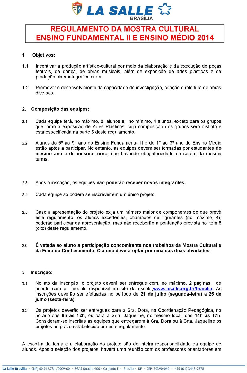 curta. 1.2 Promover o desenvolvimento da capacidade de investigação, criação e releitura de obras diversas. 2. Composição das equipes: 2.