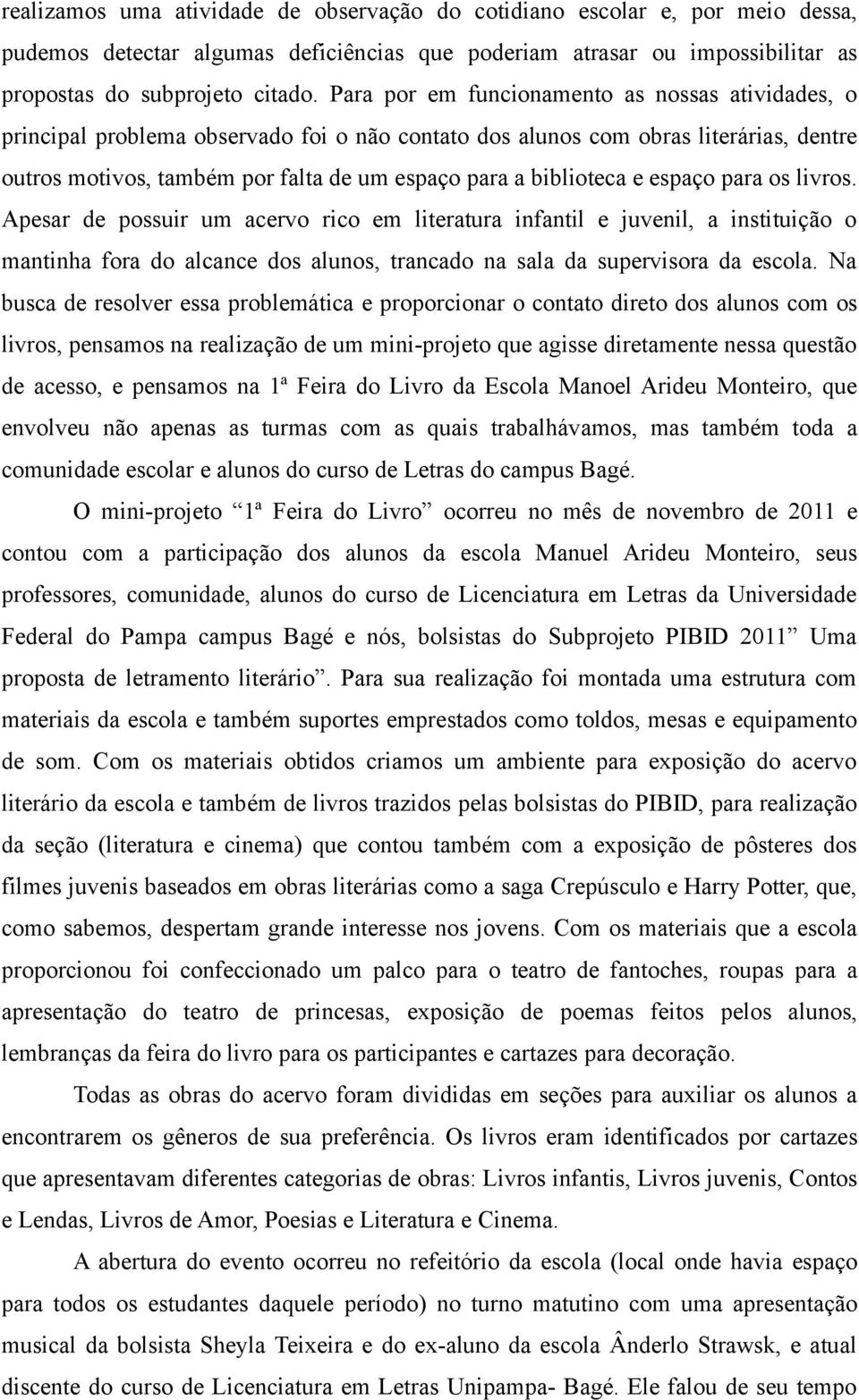 biblioteca e espaço para os livros. Apesar de possuir um acervo rico em literatura infantil e juvenil, a instituição o mantinha fora do alcance dos alunos, trancado na sala da supervisora da escola.