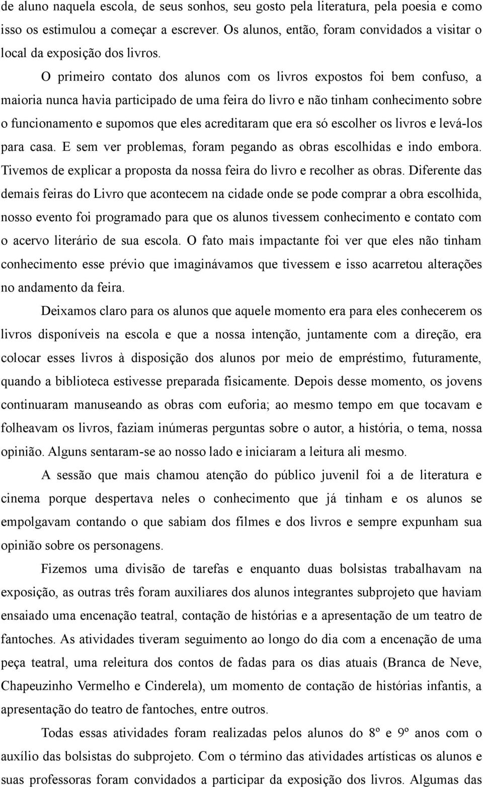 O primeiro contato dos alunos com os livros expostos foi bem confuso, a maioria nunca havia participado de uma feira do livro e não tinham conhecimento sobre o funcionamento e supomos que eles