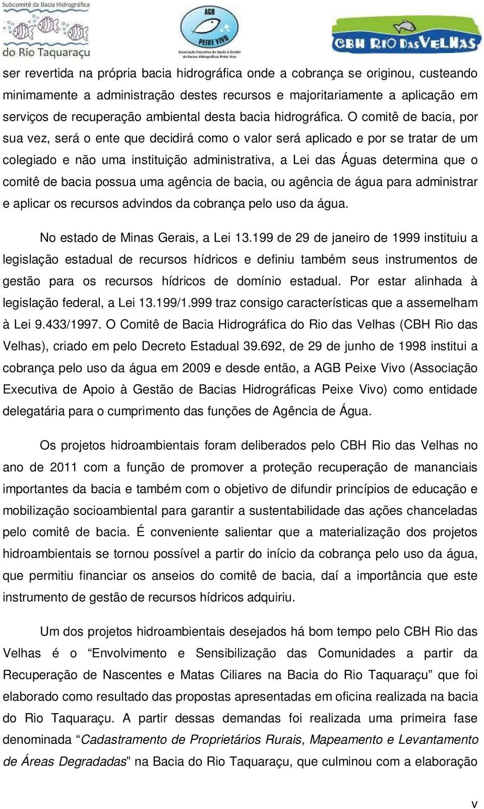 O comitê de bacia, por sua vez, será o ente que decidirá como o valor será aplicado e por se tratar de um colegiado e não uma instituição administrativa, a Lei das Águas determina que o comitê de