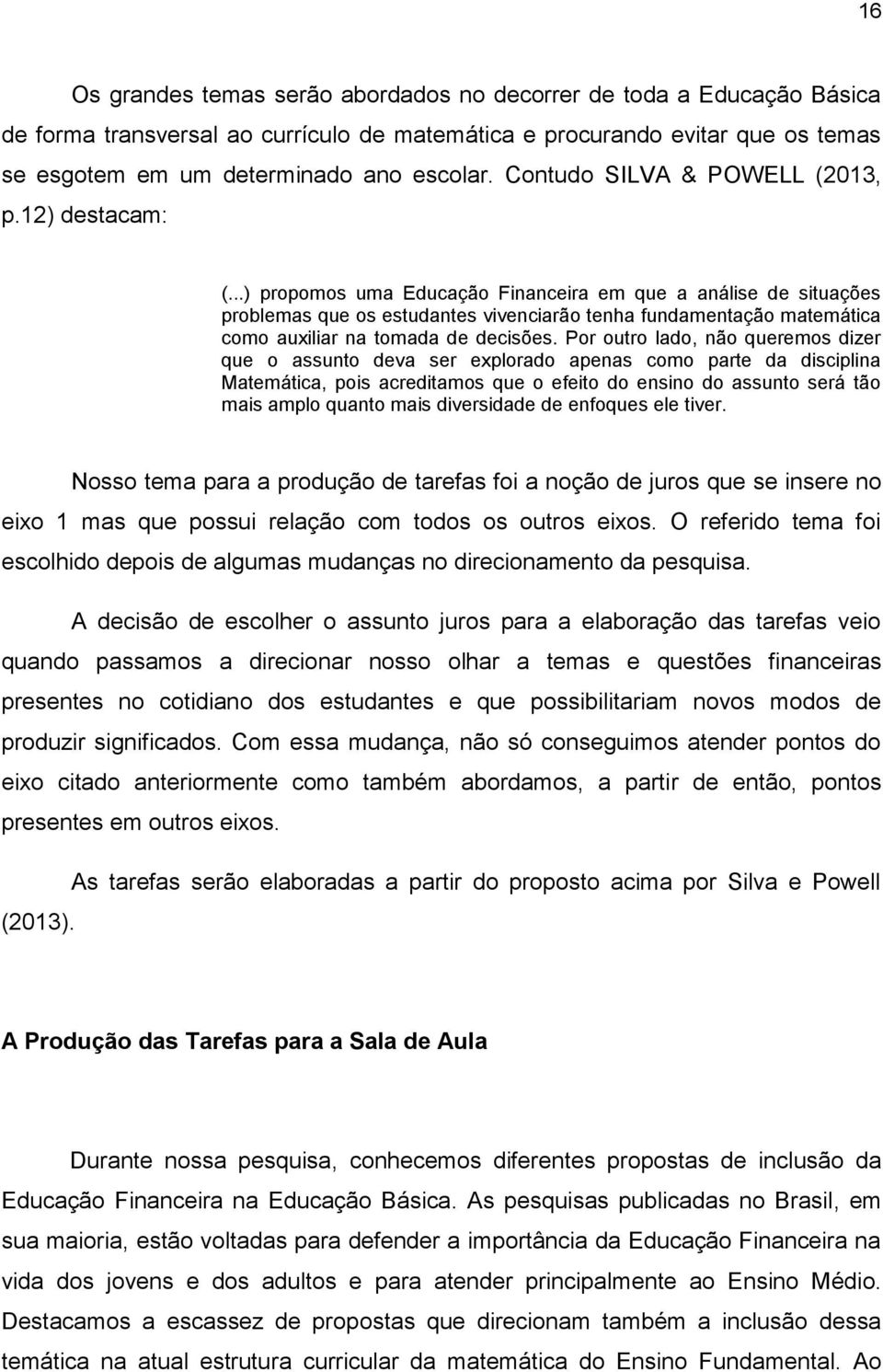 ..) propomos uma Educação Financeira em que a análise de situações problemas que os estudantes vivenciarão tenha fundamentação matemática como auxiliar na tomada de decisões.