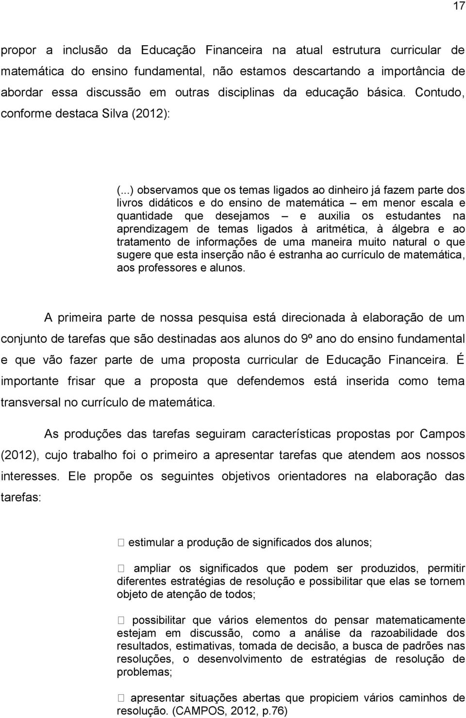 ..) observamos que os temas ligados ao dinheiro já fazem parte dos livros didáticos e do ensino de matemática em menor escala e quantidade que desejamos e auxilia os estudantes na aprendizagem de