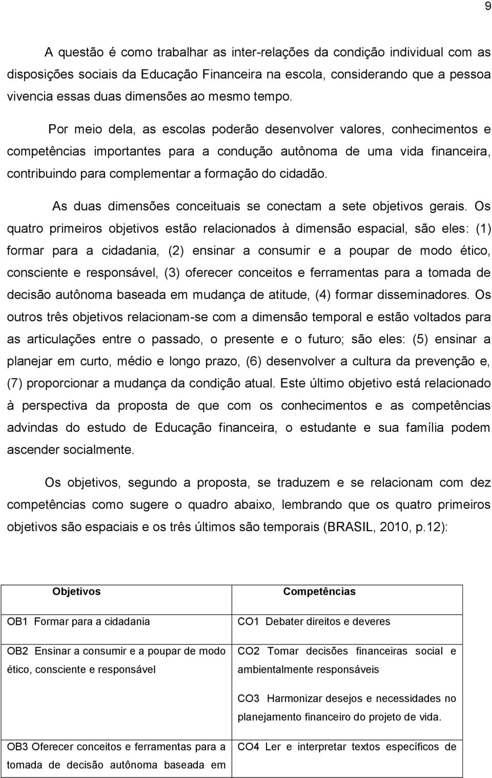 Por meio dela, as escolas poderão desenvolver valores, conhecimentos e competências importantes para a condução autônoma de uma vida financeira, contribuindo para complementar a formação do cidadão.