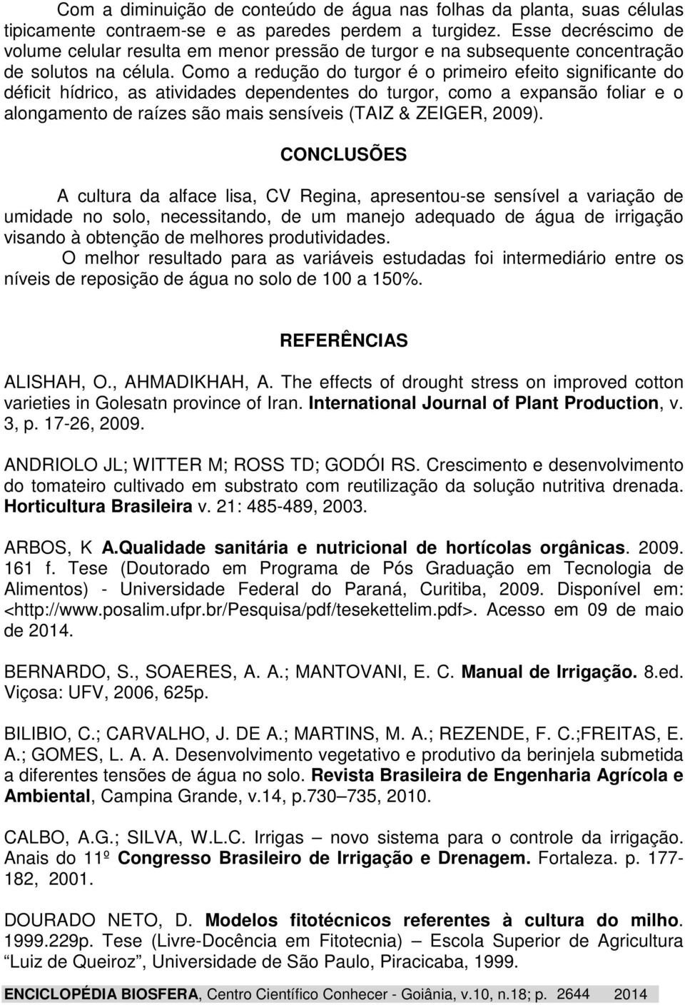 Como a redução do turgor é o primeiro efeito significante do déficit hídrico, as atividades dependentes do turgor, como a expansão foliar e o alongamento de raízes são mais sensíveis (TAIZ & ZEIGER,