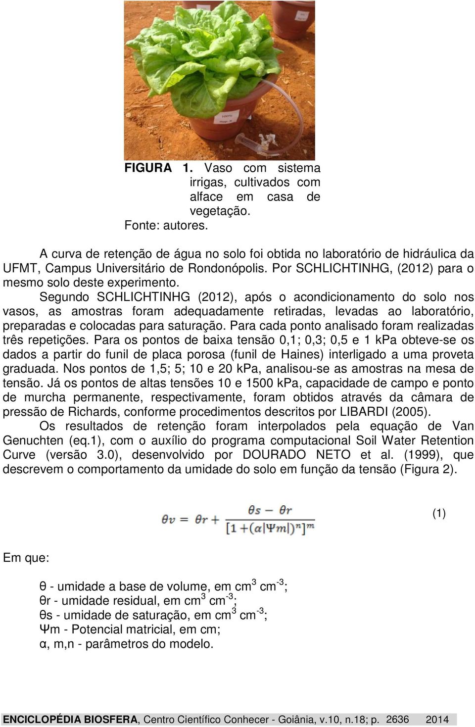 Segundo SCHLICHTINHG (2012), após o acondicionamento do solo nos vasos, as amostras foram adequadamente retiradas, levadas ao laboratório, preparadas e colocadas para saturação.