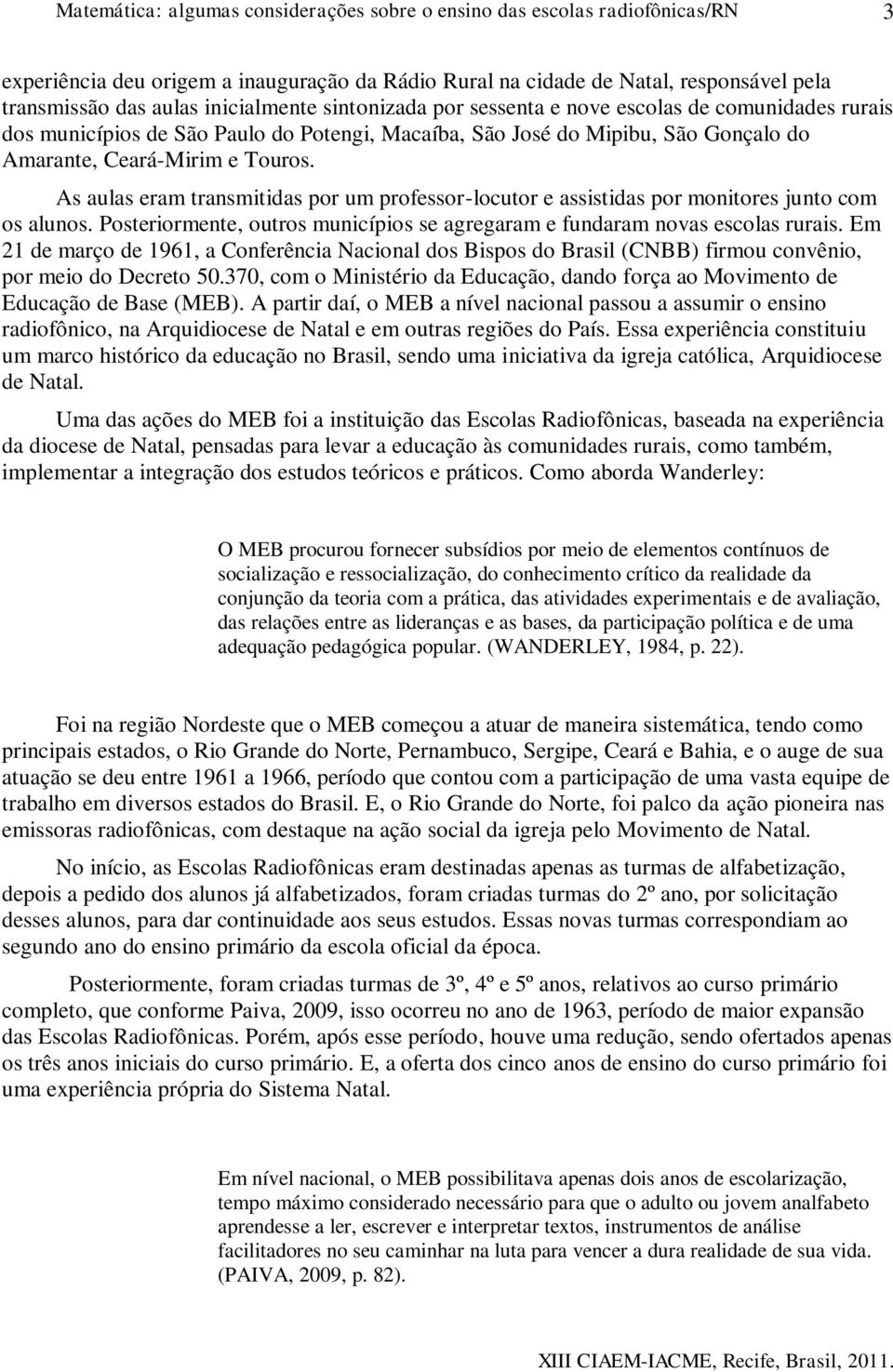 As aulas eram transmitidas por um professor-locutor e assistidas por monitores junto com os alunos. Posteriormente, outros municípios se agregaram e fundaram novas escolas rurais.