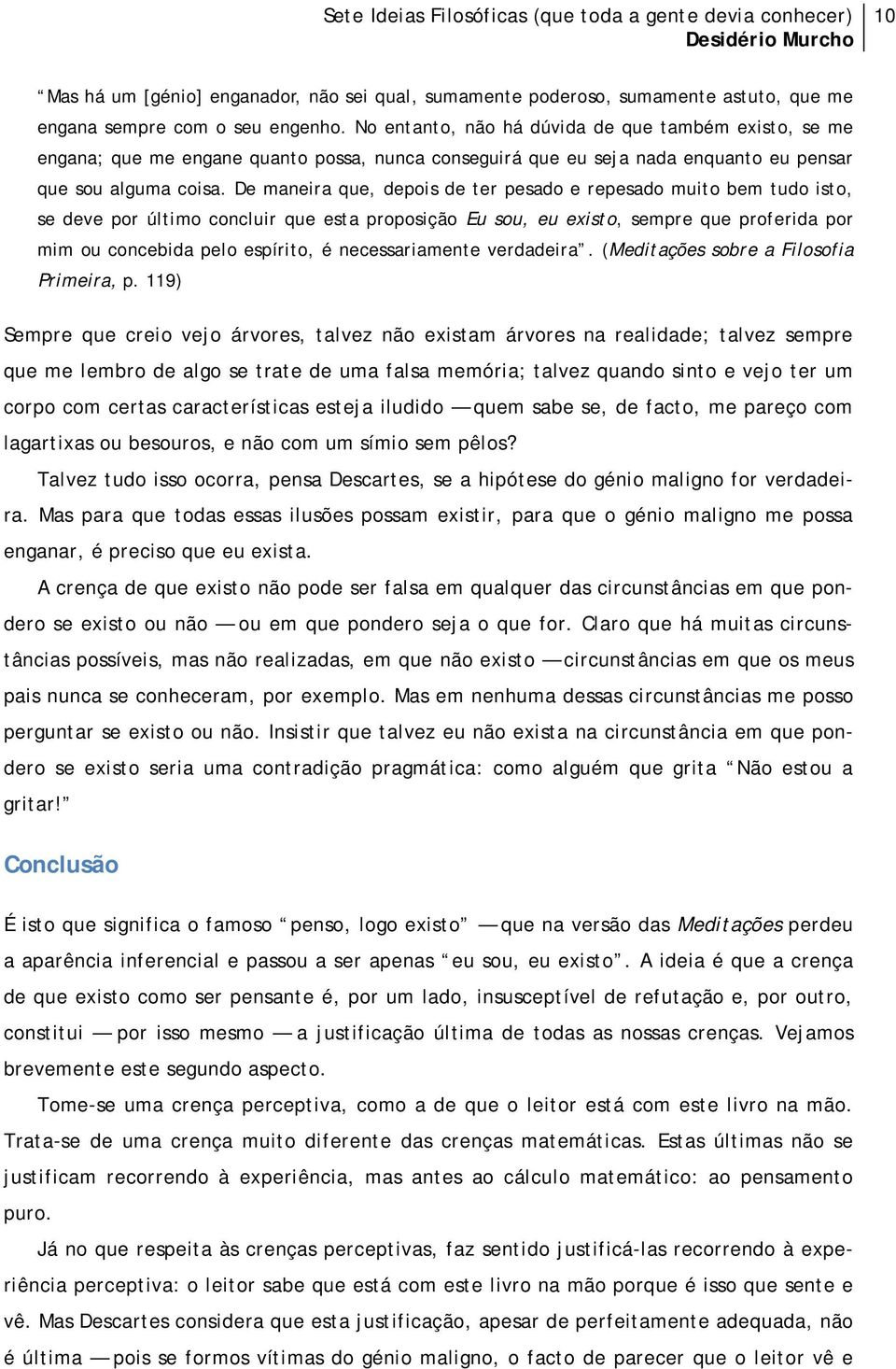 De maneira que, depois de ter pesado e repesado muito bem tudo isto, se deve por último concluir que esta proposição Eu sou, eu existo, sempre que proferida por mim ou concebida pelo espírito, é