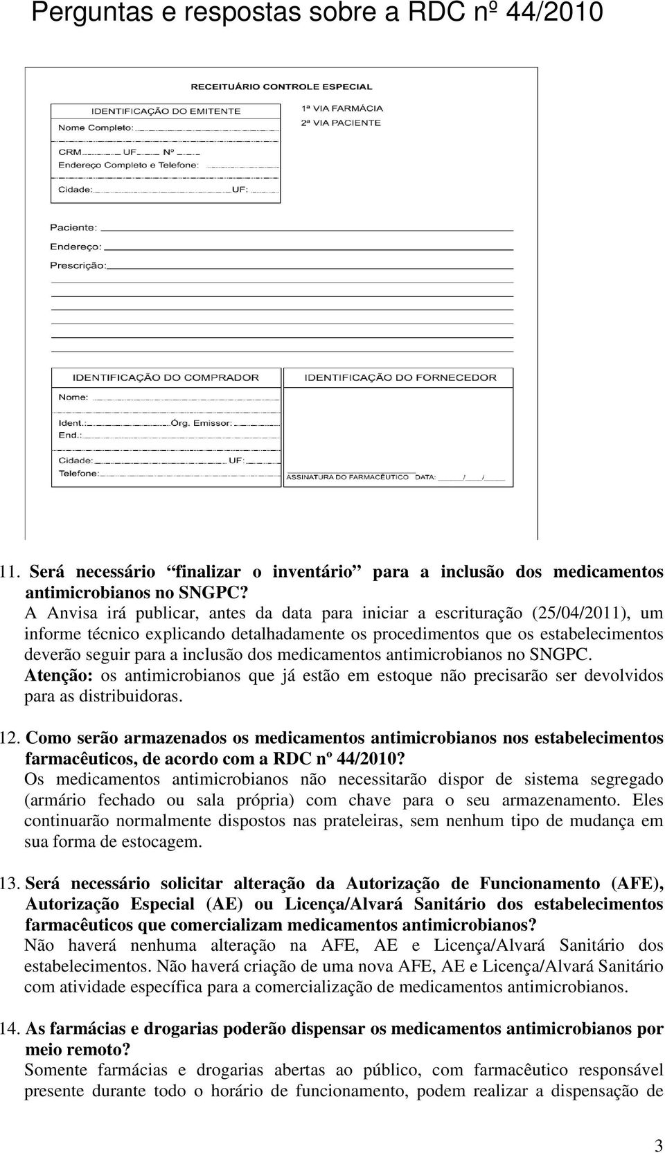 medicamentos antimicrobianos no SNGPC. Atenção: os antimicrobianos que já estão em estoque não precisarão ser devolvidos para as distribuidoras. 12.