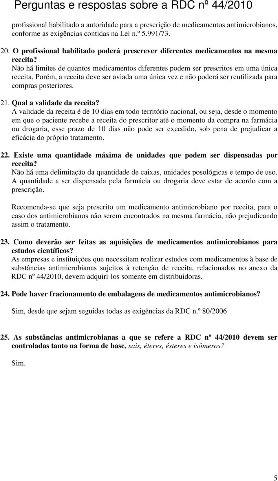 Porém, a receita deve ser aviada uma única vez e não poderá ser reutilizada para compras posteriores. 21. Qual a validade da receita?