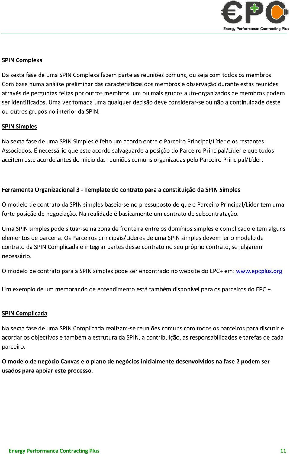 podem ser identificados. Uma vez tomada uma qualquer decisão deve considerar-se ou não a continuidade deste ou outros grupos no interior da SPIN.