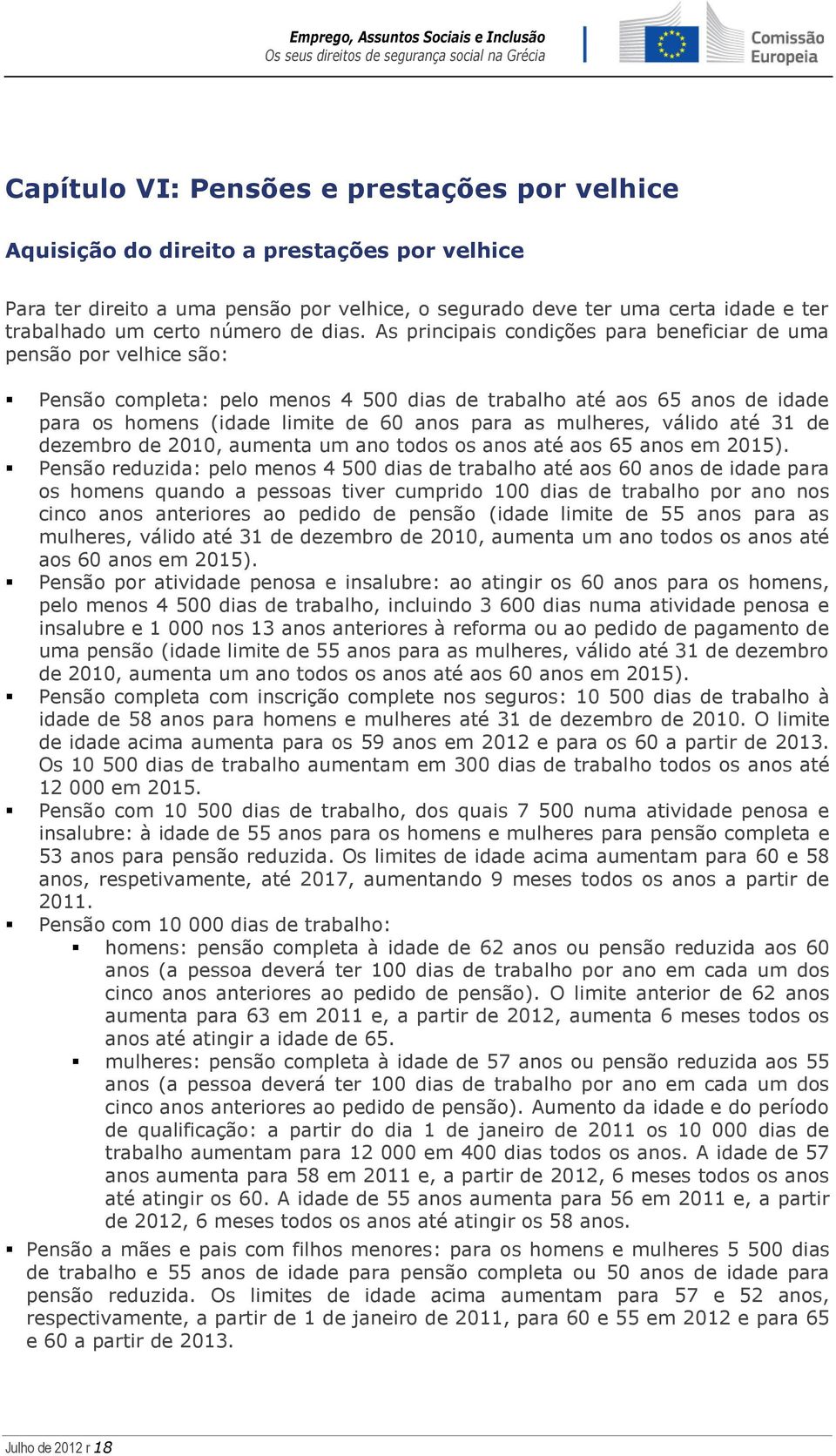 As principais condições para beneficiar de uma pensão por velhice são: Pensão completa: pelo menos 4 500 dias de trabalho até aos 65 anos de idade para os homens (idade limite de 60 anos para as