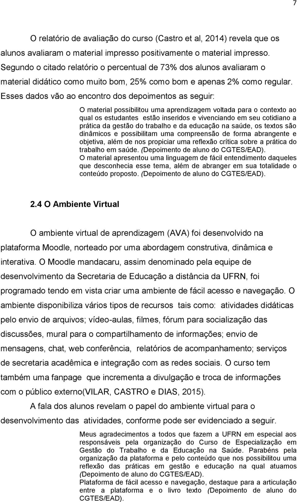 Esses dados vão ao encontro dos depoimentos as seguir: O material possibilitou uma aprendizagem voltada para o contexto ao qual os estudantes estão inseridos e vivenciando em seu cotidiano a prática