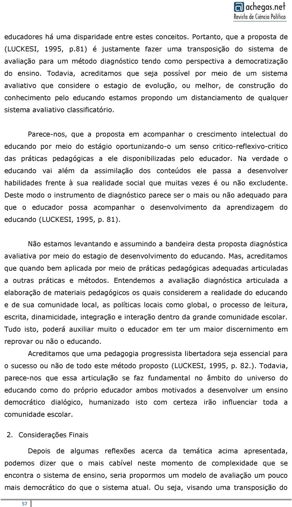 Todavia, acreditamos que seja possível por meio de um sistema avaliativo que considere o estagio de evolução, ou melhor, de construção do conhecimento pelo educando estamos propondo um distanciamento