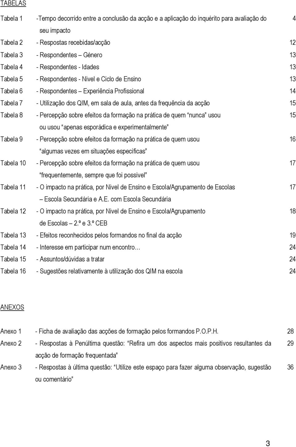 frequência da acção 15 Tabela 8 - Percepção sobre efeitos da formação na prática de quem nunca usou 15 ou usou apenas esporádica e experimentalmente Tabela 9 - Percepção sobre efeitos da formação na