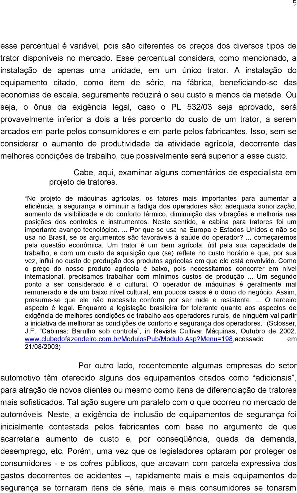 A instalação do equipamento citado, como item de série, na fábrica, beneficiando-se das economias de escala, seguramente reduzirá o seu custo a menos da metade.