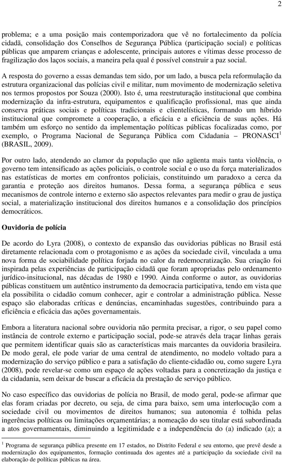 A resposta do governo a essas demandas tem sido, por um lado, a busca pela reformulação da estrutura organizacional das polícias civil e militar, num movimento de modernização seletiva nos termos