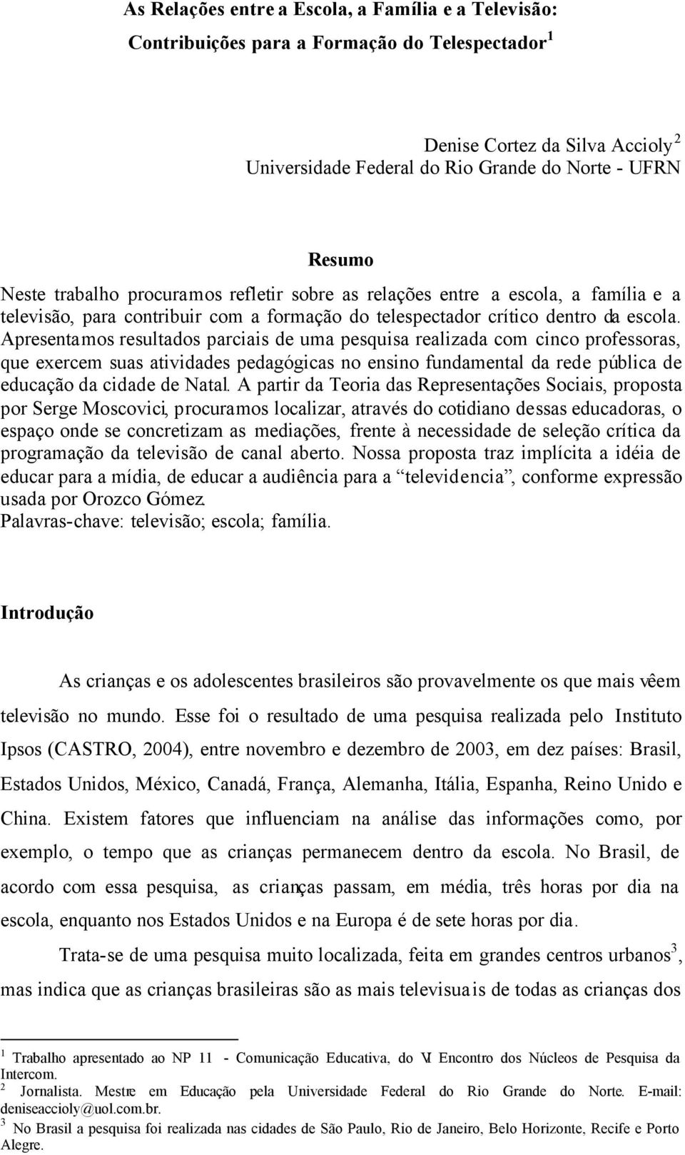 Apresentamos resultados parciais de uma pesquisa realizada com cinco professoras, que exercem suas atividades pedagógicas no ensino fundamental da rede pública de educação da cidade de Natal.