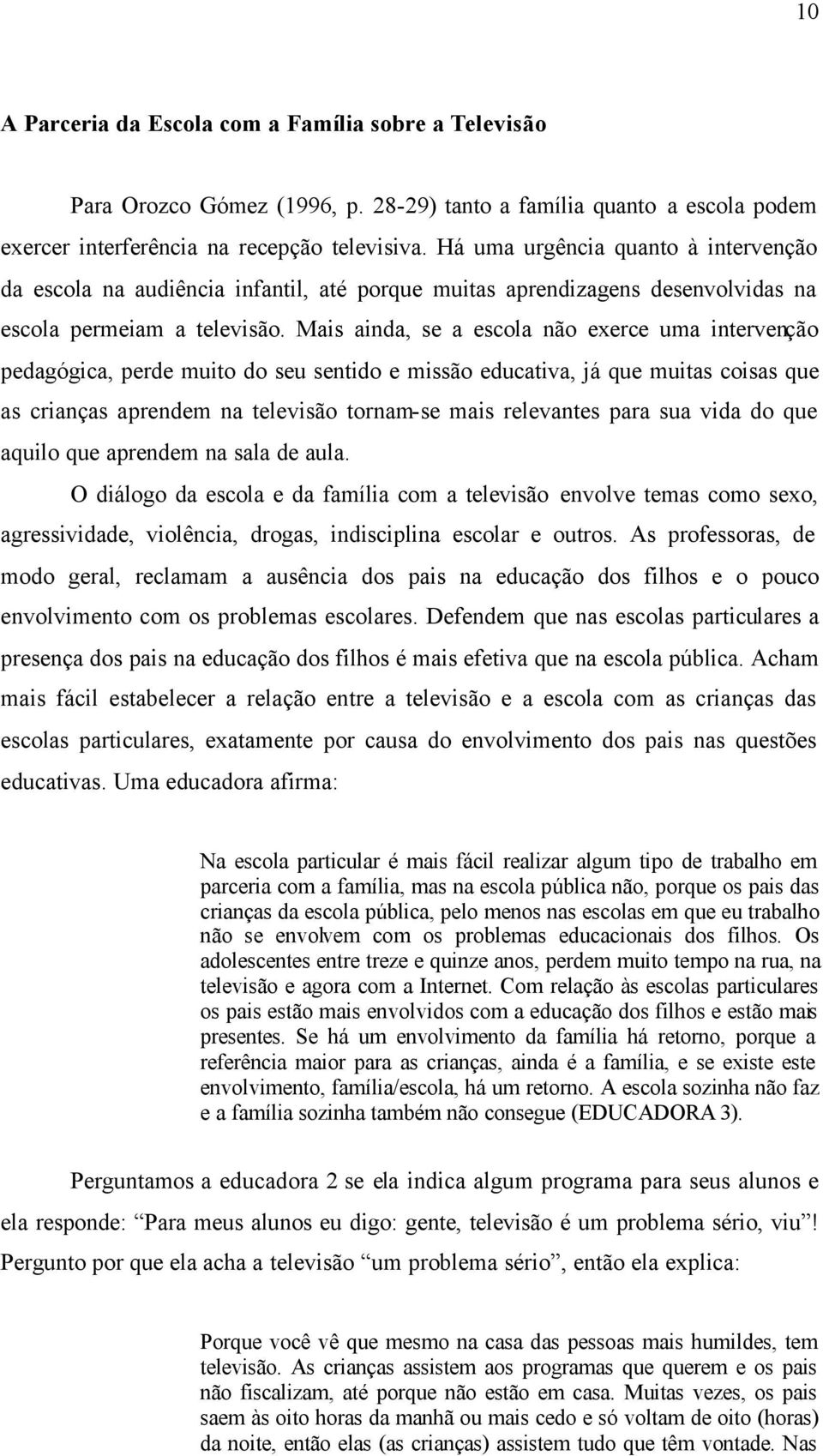 Mais ainda, se a escola não exerce uma intervenção pedagógica, perde muito do seu sentido e missão educativa, já que muitas coisas que as crianças aprendem na televisão tornam-se mais relevantes para