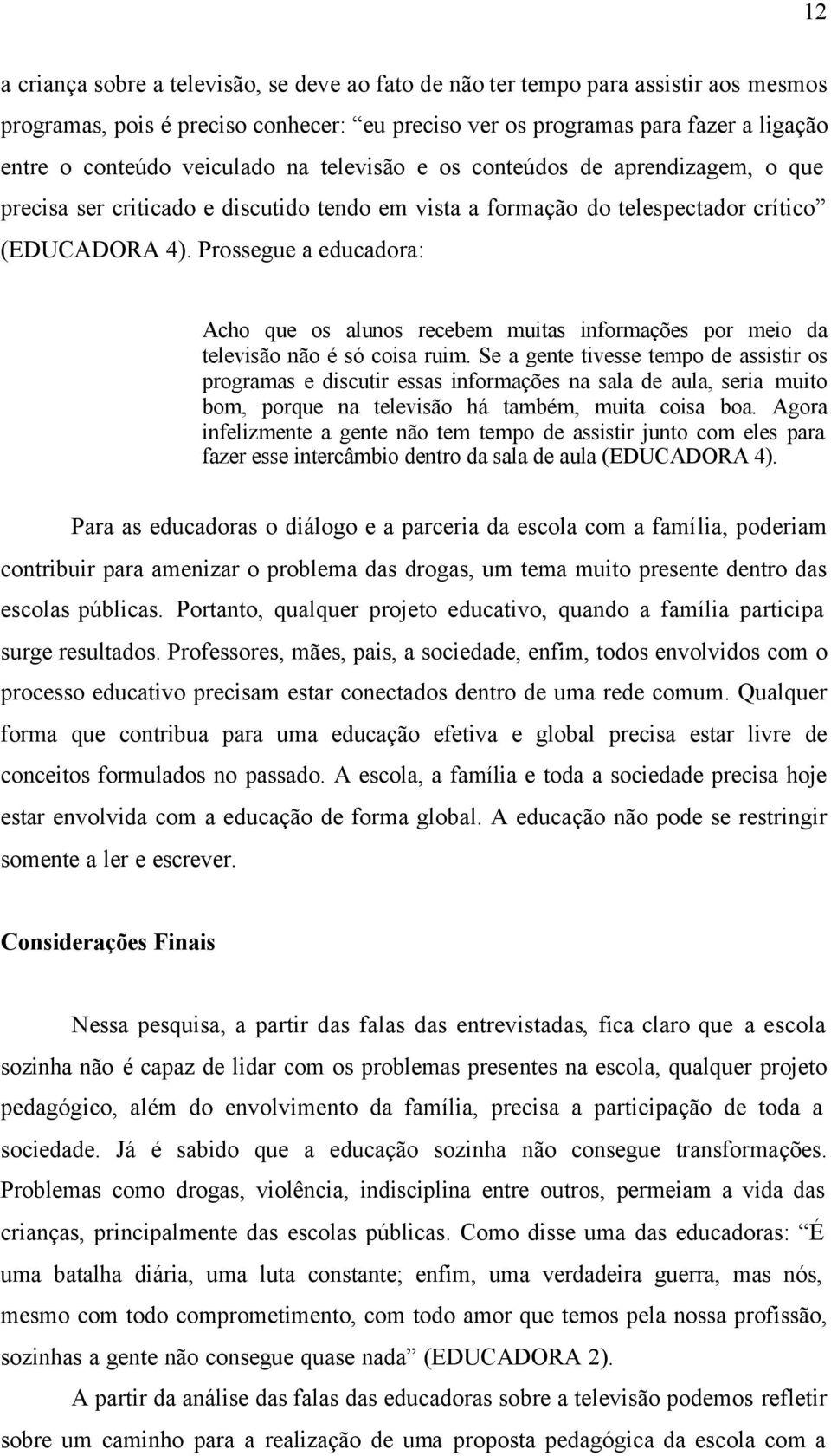 Prossegue a educadora: Acho que os alunos recebem muitas informações por meio da televisão não é só coisa ruim.