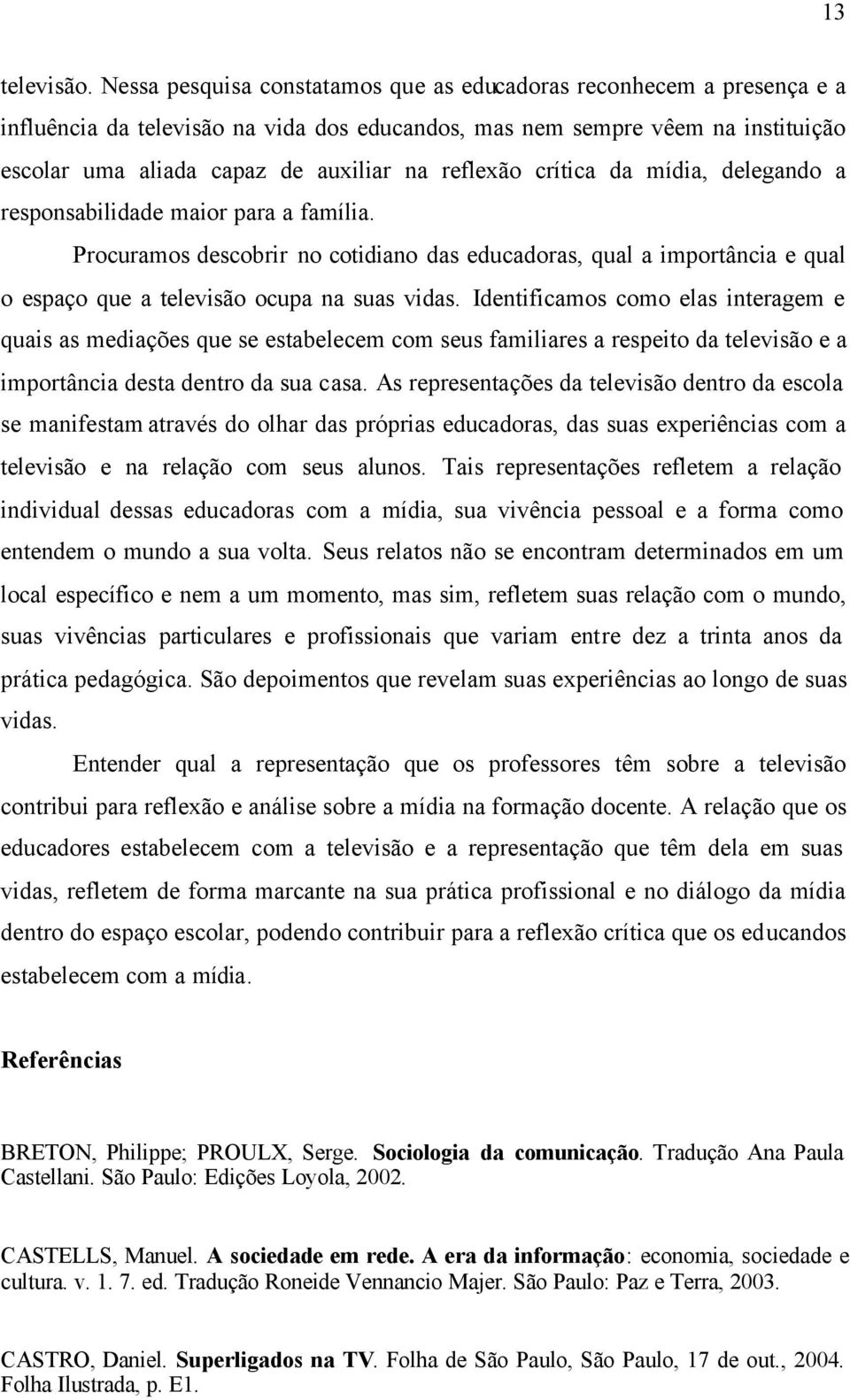 reflexão crítica da mídia, delegando a responsabilidade maior para a família. Procuramos descobrir no cotidiano das educadoras, qual a importância e qual o espaço que a televisão ocupa na suas vidas.