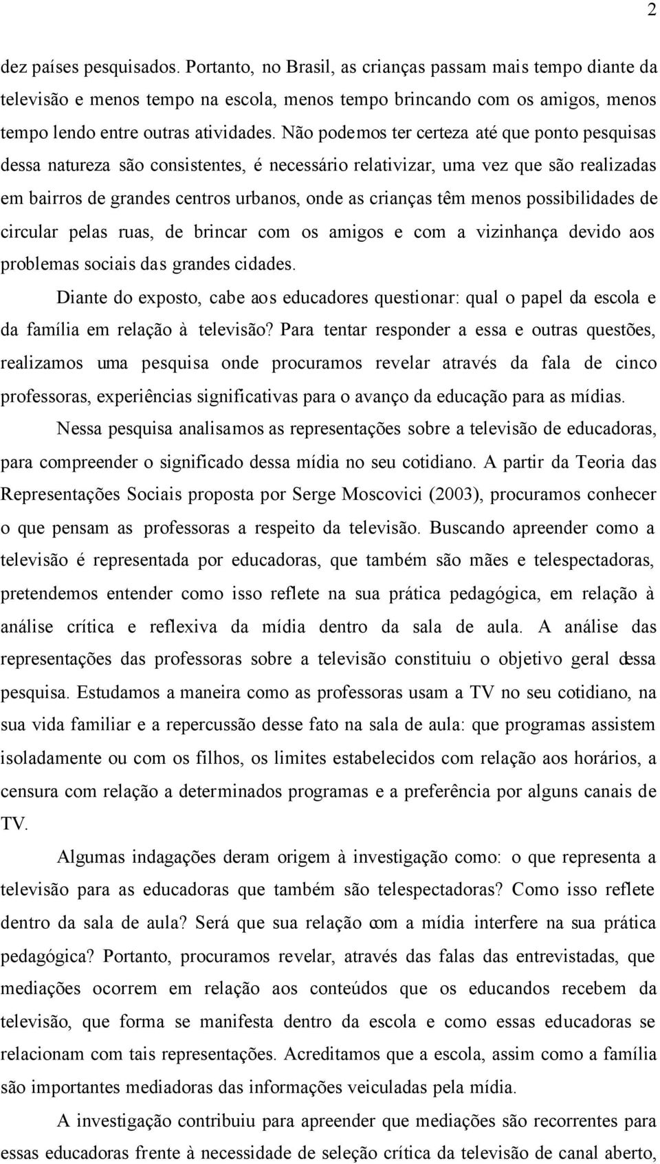 Não podemos ter certeza até que ponto pesquisas dessa natureza são consistentes, é necessário relativizar, uma vez que são realizadas em bairros de grandes centros urbanos, onde as crianças têm menos