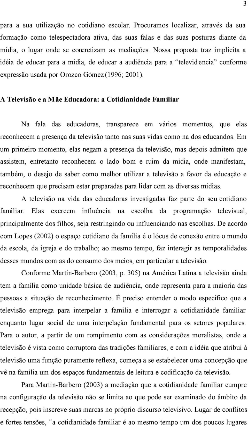 Nossa proposta traz implícita a idéia de educar para a mídia, de educar a audiência para a televidencia conforme expressão usada por Orozco Gómez (1996; 2001).