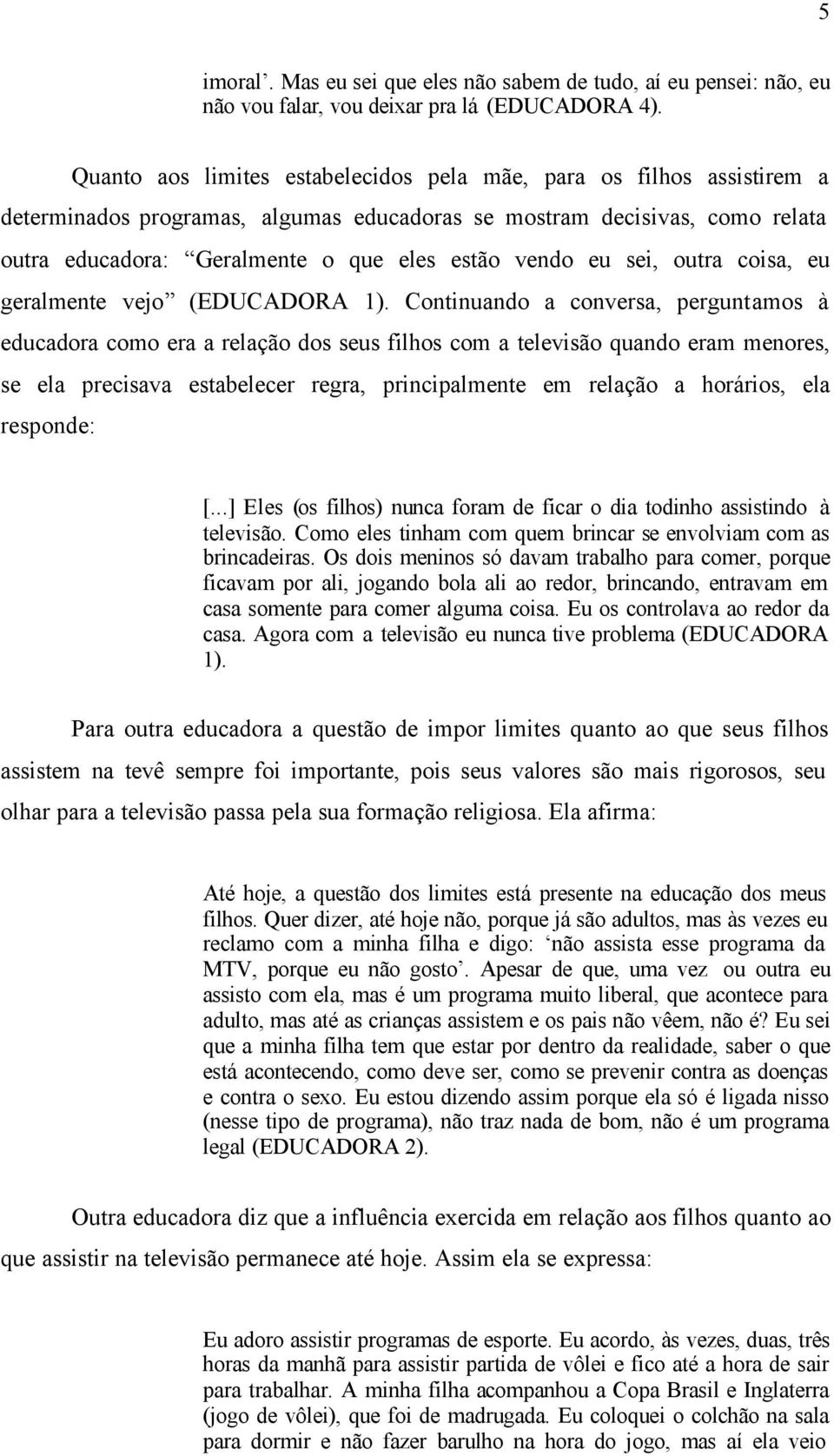 eu sei, outra coisa, eu geralmente vejo (EDUCADORA 1).