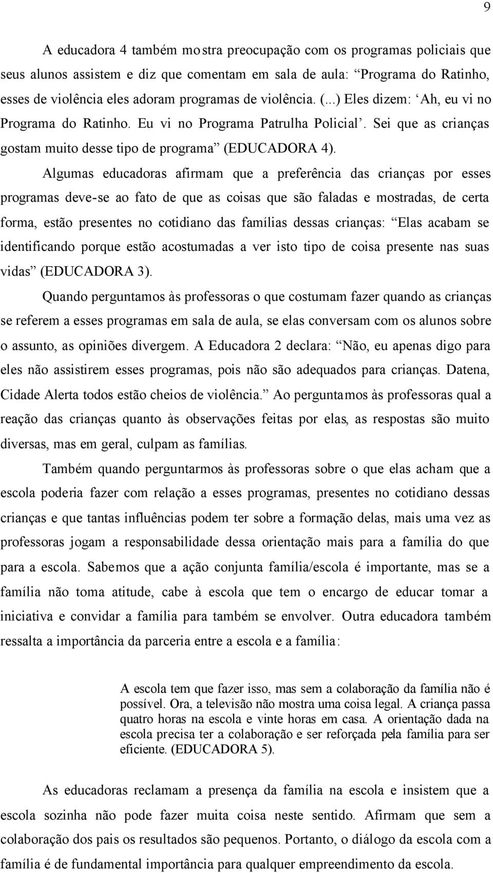 Algumas educadoras afirmam que a preferência das crianças por esses programas deve-se ao fato de que as coisas que são faladas e mostradas, de certa forma, estão presentes no cotidiano das famílias