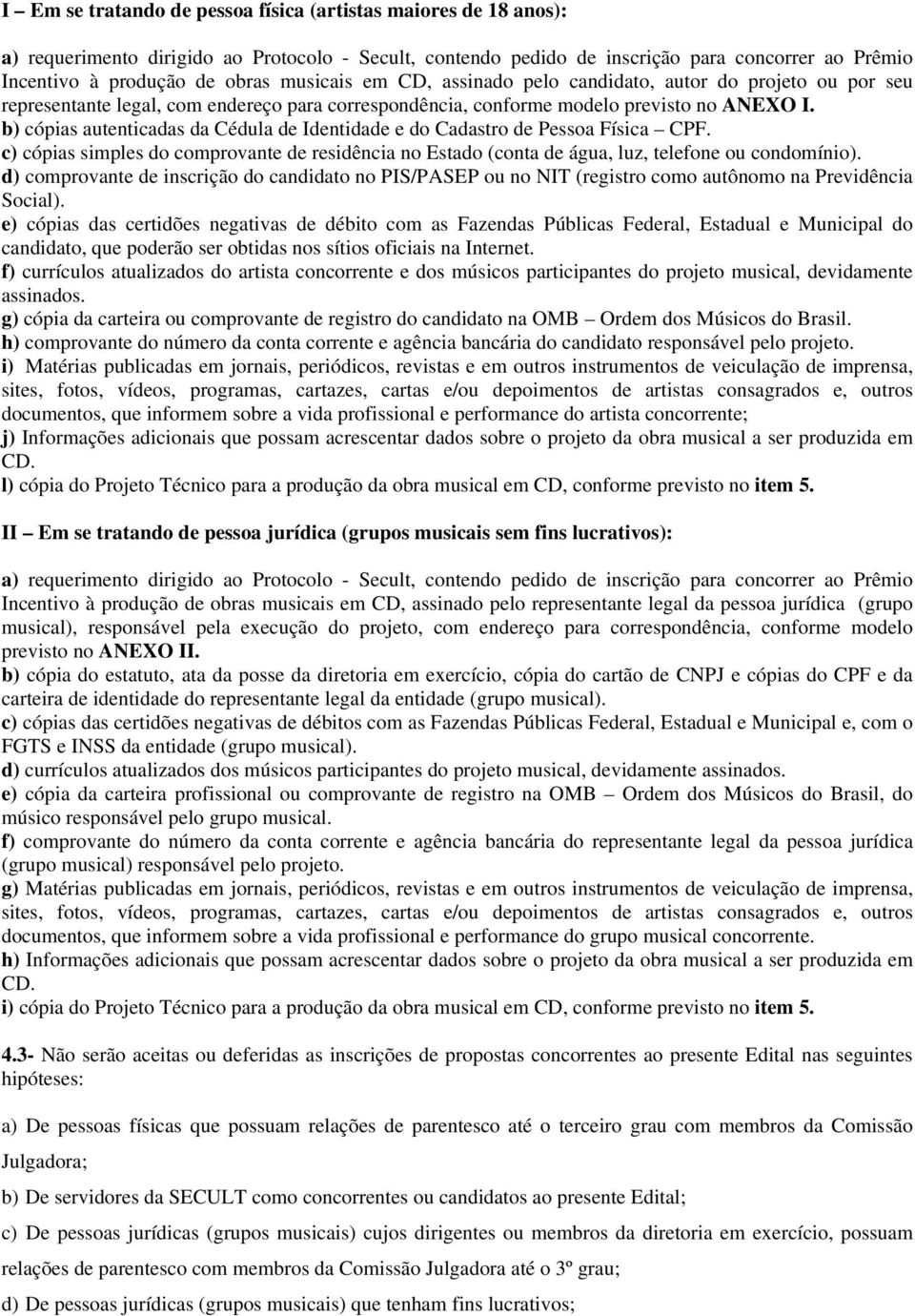 b) cópias autenticadas da Cédula de Identidade e do Cadastro de Pessoa Física CPF. c) cópias simples do comprovante de residência no Estado (conta de água, luz, telefone ou condomínio).