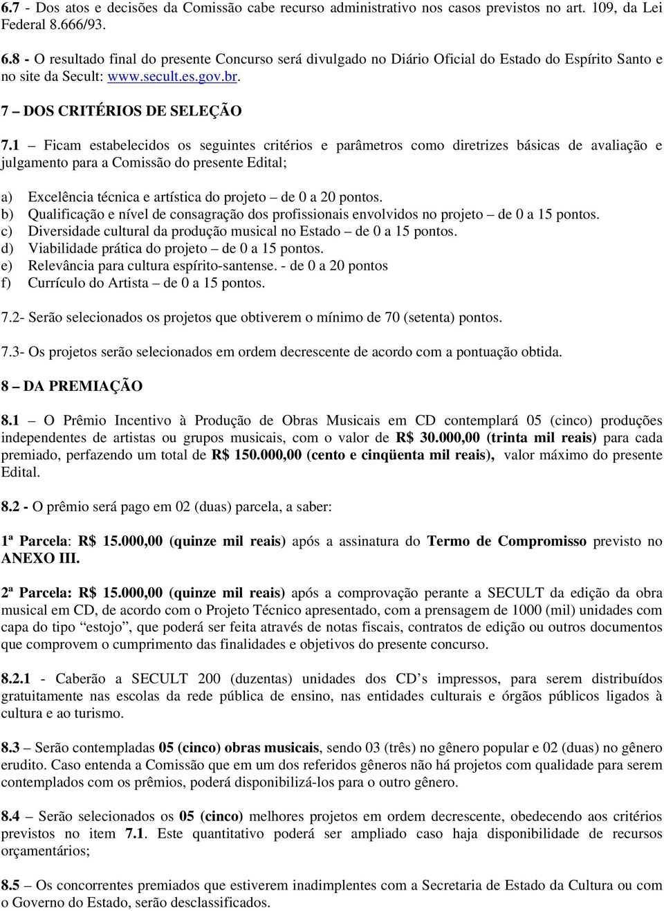 1 Ficam estabelecidos os seguintes critérios e parâmetros como diretrizes básicas de avaliação e julgamento para a Comissão do presente Edital; a) Excelência técnica e artística do projeto de 0 a 20