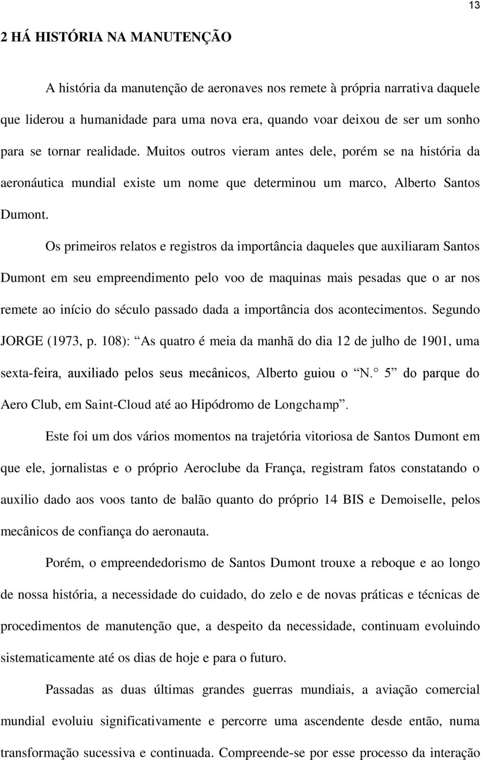 Os primeiros relatos e registros da importância daqueles que auxiliaram Santos Dumont em seu empreendimento pelo voo de maquinas mais pesadas que o ar nos remete ao início do século passado dada a