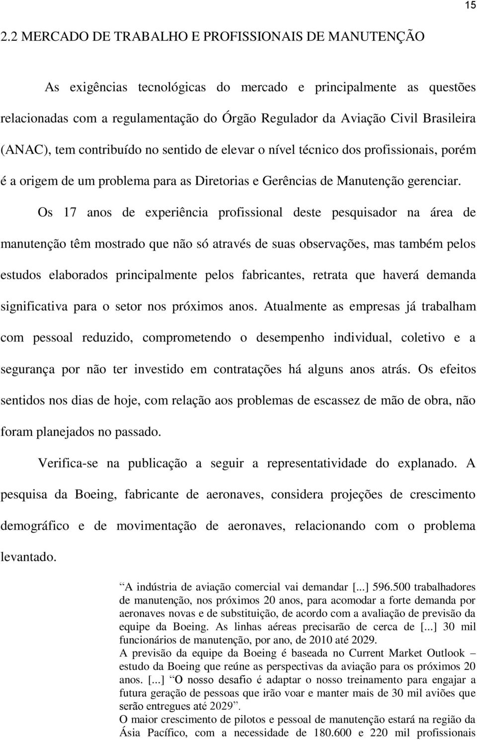 Os 17 anos de experiência profissional deste pesquisador na área de manutenção têm mostrado que não só através de suas observações, mas também pelos estudos elaborados principalmente pelos