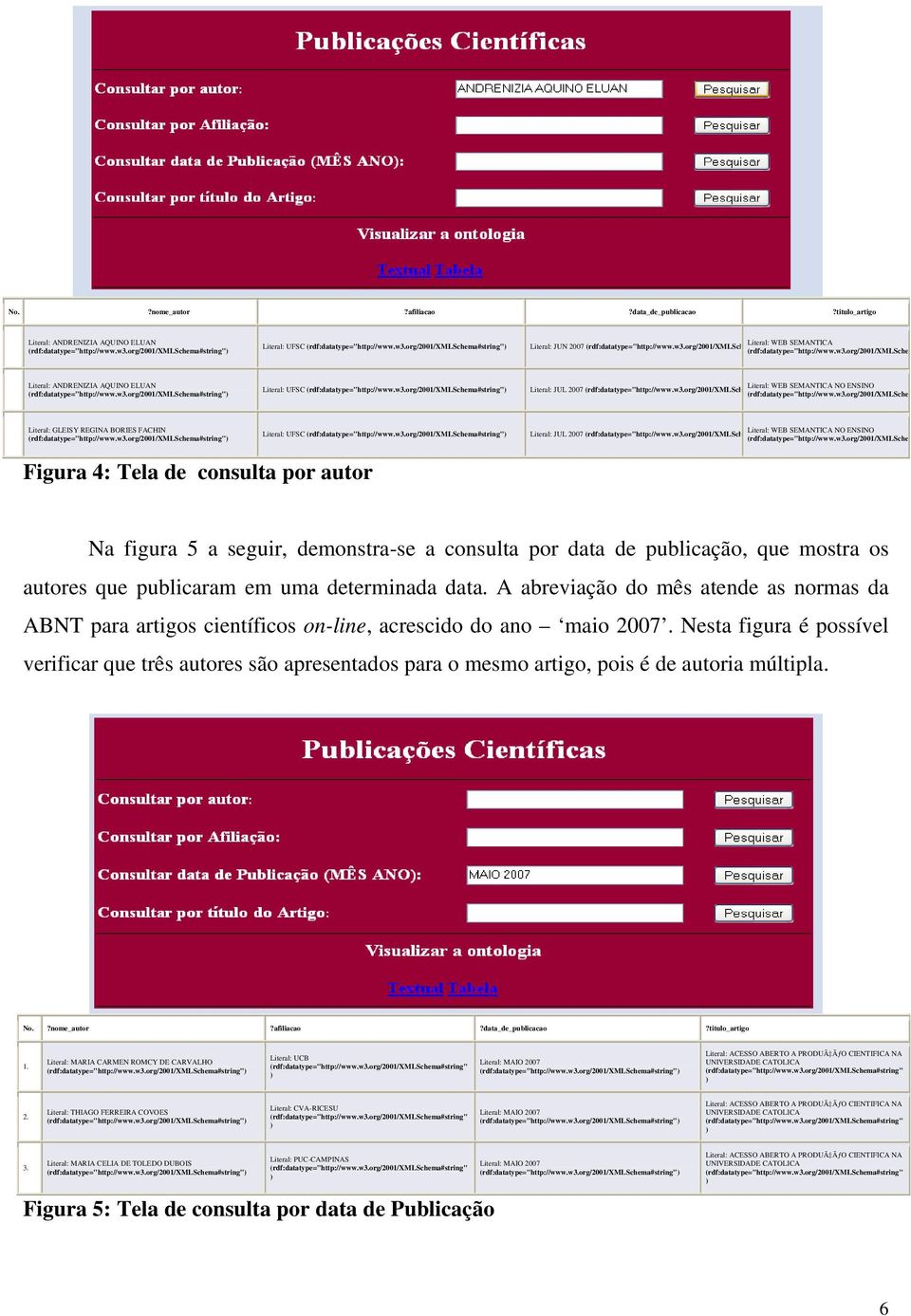 w3.org/2001/xmlsche Literal: GLEISY REGINA BORIES FACHIN Literal: UFSC Literal: JUL 2007 (rdf:datatype="http://www.w3.org/2001/xmlsch Literal: WEB SEMANTICA NO ENSINO (rdf:datatype="http://www.w3.org/2001/xmlsche Figura 4: Tela de consulta por autor Na figura 5 a seguir, demonstra-se a consulta por data de publicação, que mostra os autores que publicaram em uma determinada data.